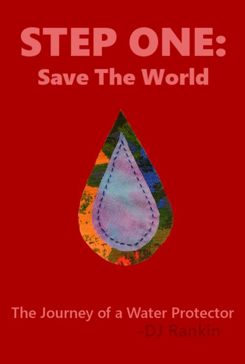 Cover of the book Step One: Save the World - The Journey of a Water Protector by DJ Rankin, DJ Rankin