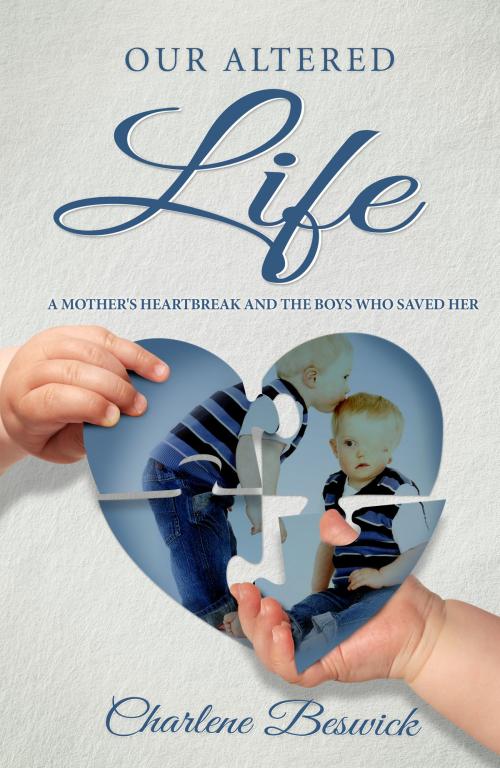 Cover of the book Our Altered Life: A Mother's Heartbreak And The Boys Who Saved Her by Charlene Beswick, Charlene Beswick