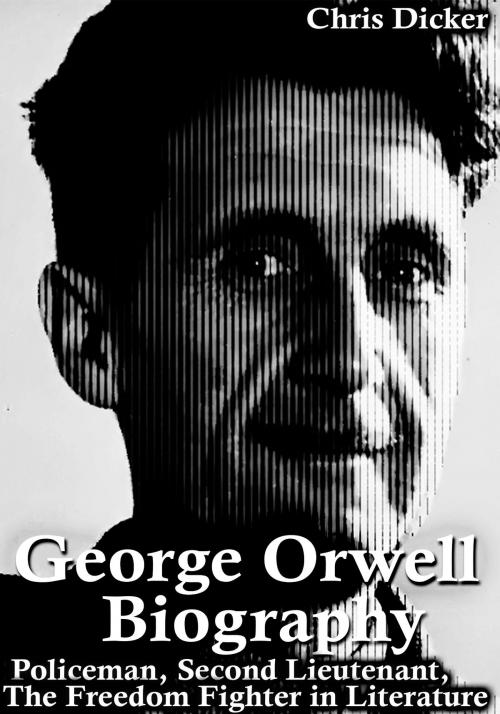 Cover of the book George Orwell Biography: Policeman, Second Lieutenant, The Freedom Fighter in Literature by Chris Dicker, Digital Publishing Group