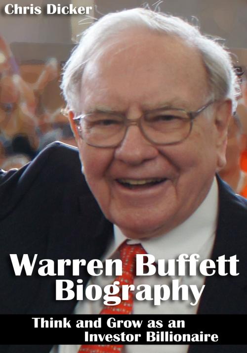 Cover of the book Warren Buffett Biography: Think and Grow as an Investor Billionaire: Business Strategies, Personal Life and More by Chris Dicker, Digital Publishing Group