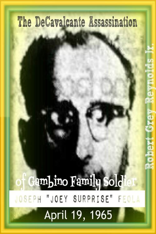 Cover of the book The DeCavalcante Assassination of Gambino Family Soldier Joseph "Joey Surprise" Feola April 19, 1965 by Robert Grey Reynolds Jr, Robert Grey Reynolds, Jr
