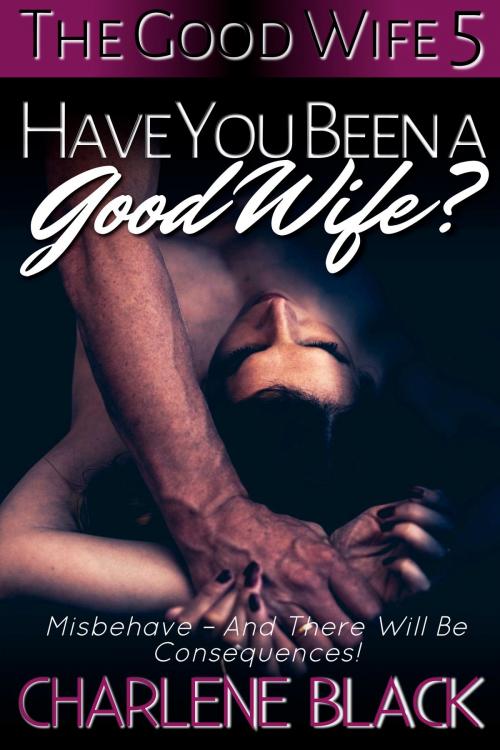 Cover of the book Have You Been a Good Wife? by Charlene Black, Charlene Black