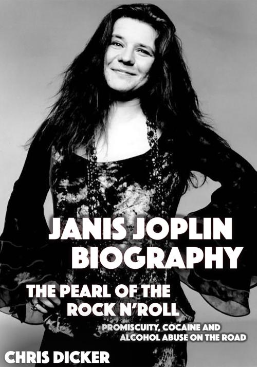 Cover of the book Janis Joplin Biography: The Pearl of The Rock N’ Roll: Promiscuity, Cocaine and Alcohol Abuse On the Road by Chris Dicker, Digital Publishing Group