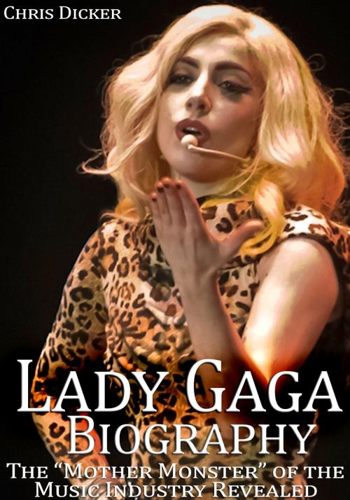 Cover of the book Lady Gaga Biography: The “Mother Monster” of the Music Industry Revealed by Chris Dicker, Digital Publishing Group