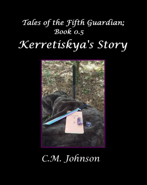Cover of the book Tales of the Fifth Guardian; Book 0.5: Kerretiskya's Story by C. M. Johnson, C. M. Johnson
