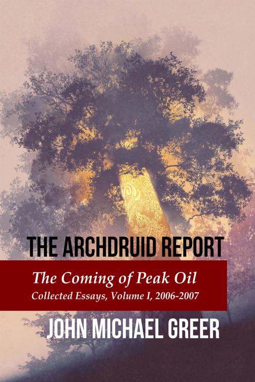 Cover of the book The Archdruid Report: The Coming of Peak Oil - Collected Essays, Volume I, 2006-2007 by John Michael Greer, Founders House Publishing LLC