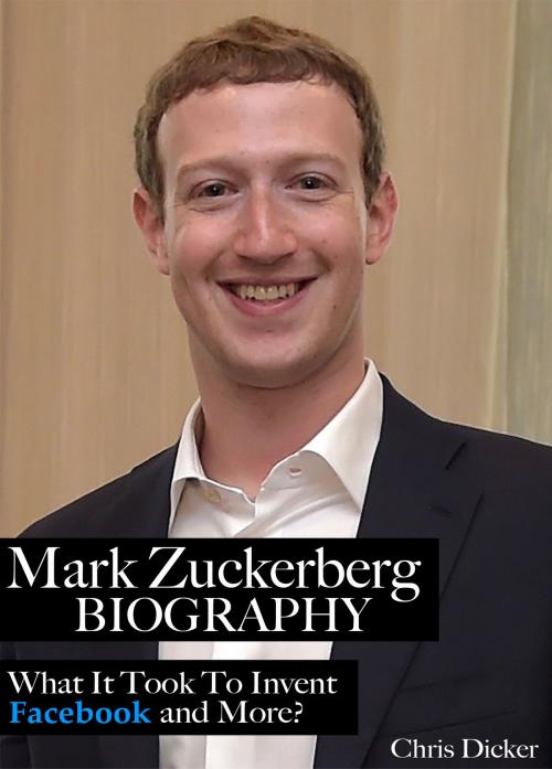 Cover of the book Mark Zuckerberg Biography: What It Took To Invent Facebook and More? by Chris Dicker, Digital Publishing Group