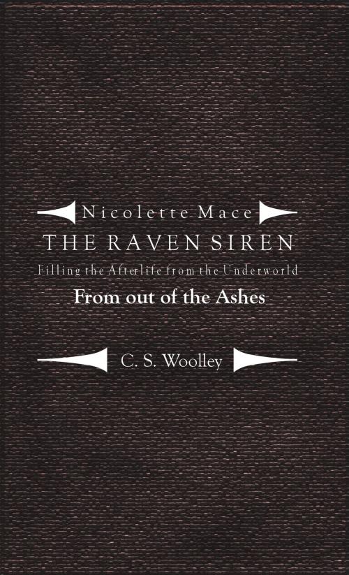 Cover of the book Nicolette Mace: The Raven Siren - Filling the Afterlife from the Underworld: From Out of the Ashes by C. S. Woolley, C. S. Woolley