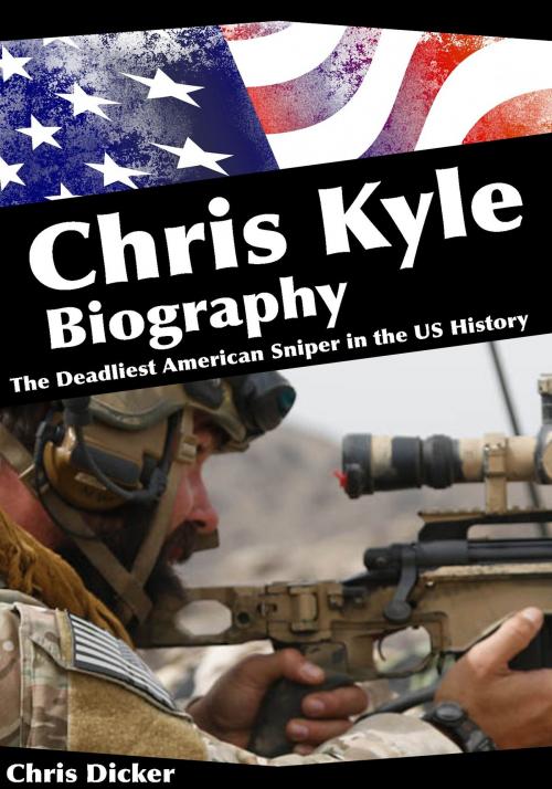 Cover of the book Chris Kyle Biography: The Deadliest American Sniper in the US History by Chris Dicker, Digital Publishing Group