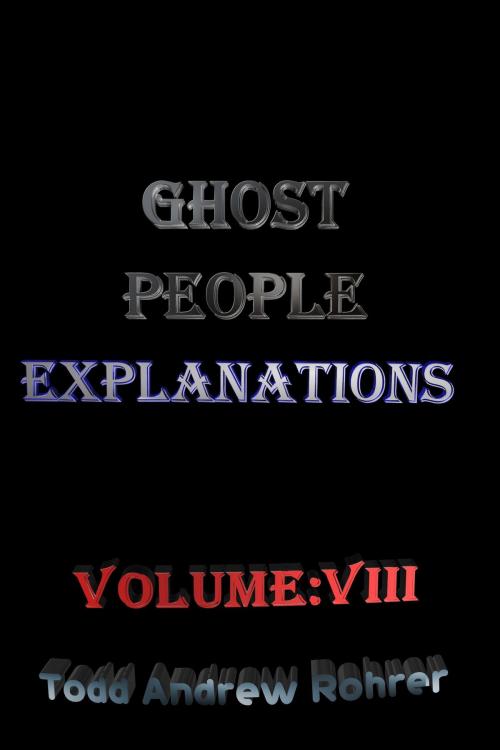 Cover of the book Ghost People Explanations Volume:8 by Todd Andrew Rohrer, Todd Andrew Rohrer