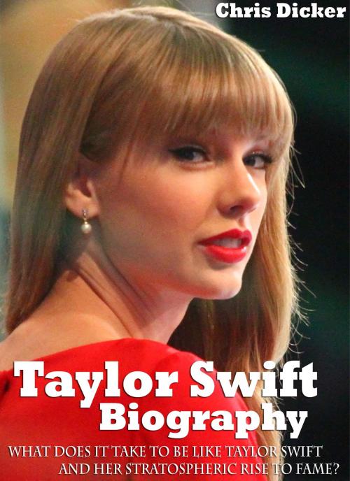 Cover of the book Taylor Swift Biography: What Does It Take To Be Like Taylor Swift And Her Stratospheric Rise to Fame by Chris Dicker, Digital Publishing Group
