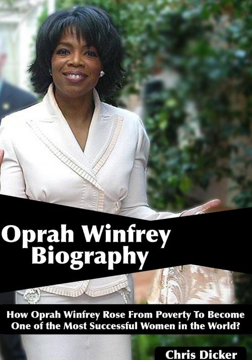 Cover of the book Oprah Winfrey Biography: How Oprah Winfrey Rose From Poverty To Become One of the Most Successful Women in the World? by Chris Dicker, Digital Publishing Group