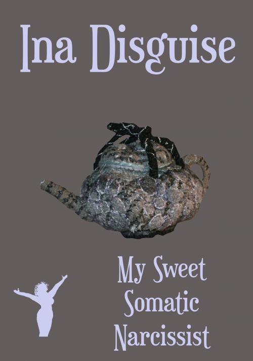 Cover of the book My Sweet Somatic Narcissist by Ina Disguise, Ina Disguise