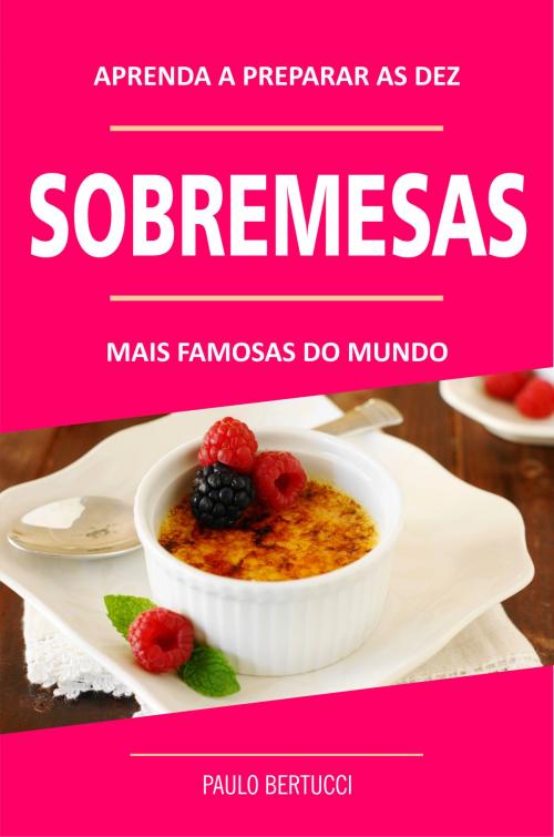 Cover of the book Aprenda a preparar as 10 sobremesas mais famosas do mundo by Paulo Bertucci, Editora 101 Seleções