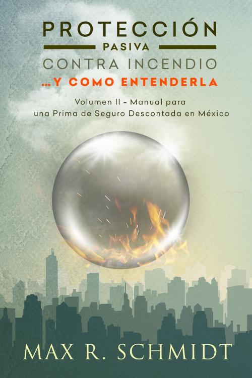 Cover of the book Protección Pasiva Contra Incendio …y como entenderla by Max R. Schmidt, Max R. Schmidt