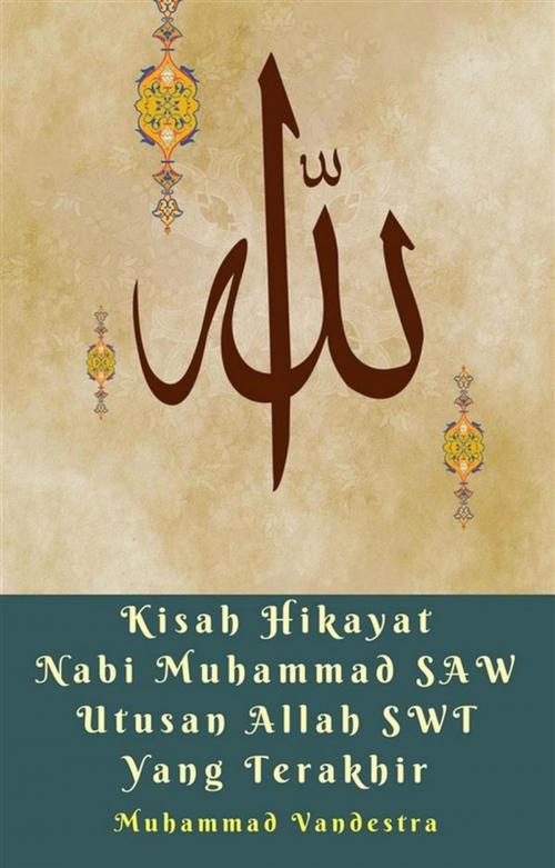 Cover of the book Kisah Hikayat Nabi Muhammad SAW Utusan Allah SWT Yang Terakhir by Muhammad Vandestra, Dragon Promedia