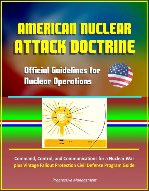 Cover of the book American Nuclear Attack Doctrine: Official Guidelines for Nuclear Operations, Command, Control, and Communications for a Nuclear War, plus Vintage Fallout Protection Civil Defense Program Guide by Progressive Management, Progressive Management
