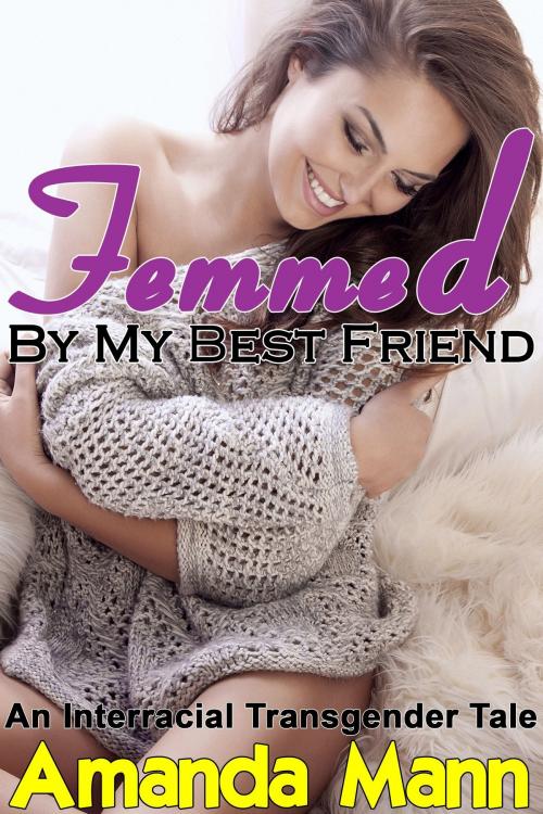 Cover of the book Femmed by My Best Friend: An Interracial Transgender Tale by Amanda Mann, Deadlier Than the Male Publications