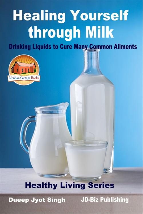 Cover of the book Healing Yourself through Milk: Drinking Liquids to Cure Many Common Ailments by Dueep Jyot Singh, Mendon Cottage Books
