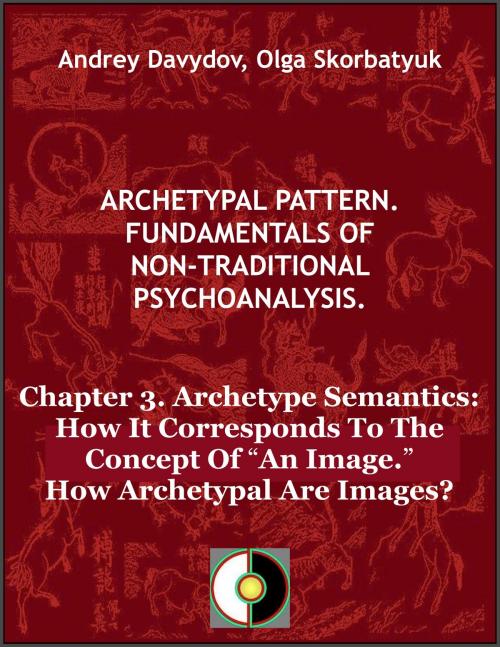 Cover of the book Chapter 3. Archetype Semantics: How It Corresponds To The Concept Of “An Image.” How Archetypal Are Images? by Andrey Davydov, Olga Skorbatyuk, HPA Press