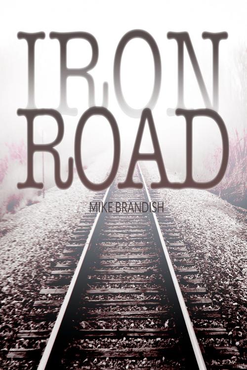 Cover of the book Iron Road by Mike Brandish, Mike Brandish