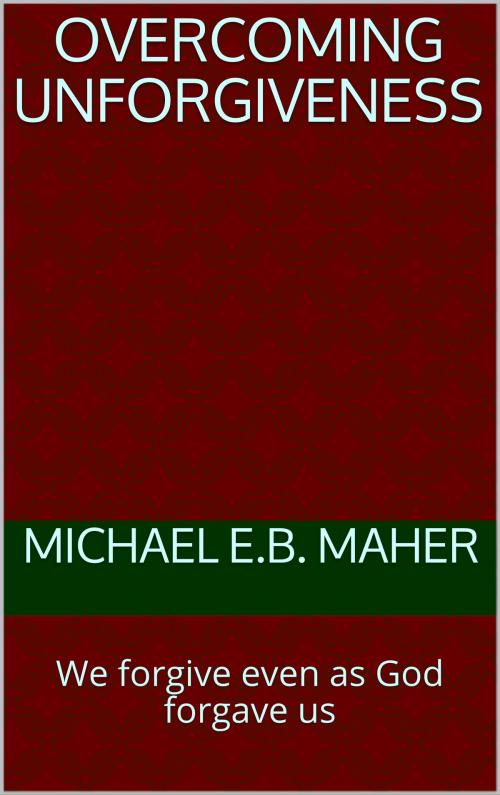Cover of the book Overcoming Unforgiveness by Michael Maher, Michael Maher