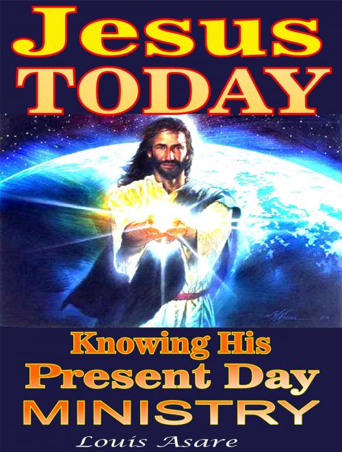 Cover of the book Jesus Today Knowing His Present Day Ministry by Louis Asare, Louis Asare