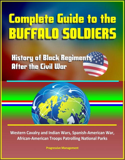 Cover of the book Complete Guide to the Buffalo Soldiers: History of Black Regiments After the Civil War, Western Cavalry and Indian Wars, Spanish-American War, African-American Troops Patrolling National Parks by Progressive Management, Progressive Management