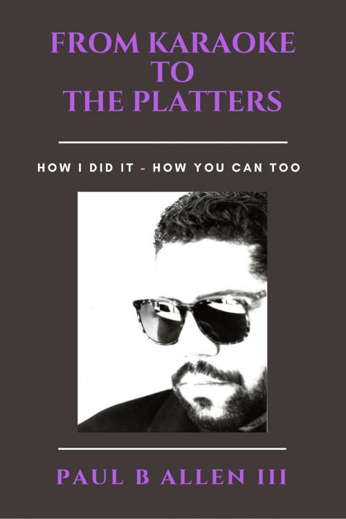 Cover of the book From Karaoke to the Platters by Paul B Allen III, Paul B Allen III
