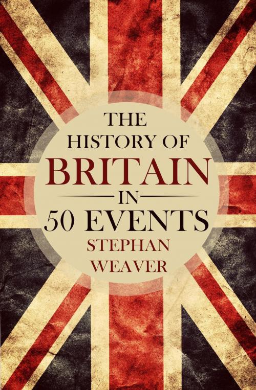 Cover of the book The History of Britain in 50 Events by Stephan Weaver, Stephan Weaver