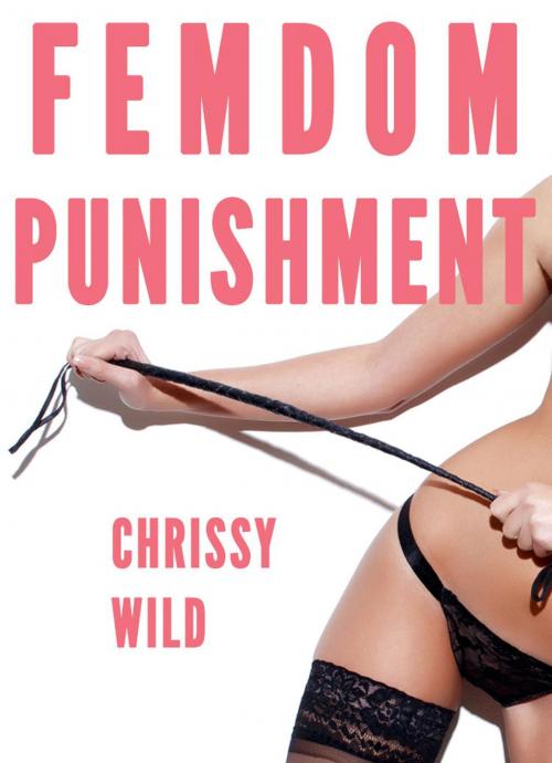Cover of the book Femdom Punishment (Bundle, Femdom Facesitting, Femdom Boss, Femdom Spanking, Humiliation, CBT) by Chrissy Wild, Fem