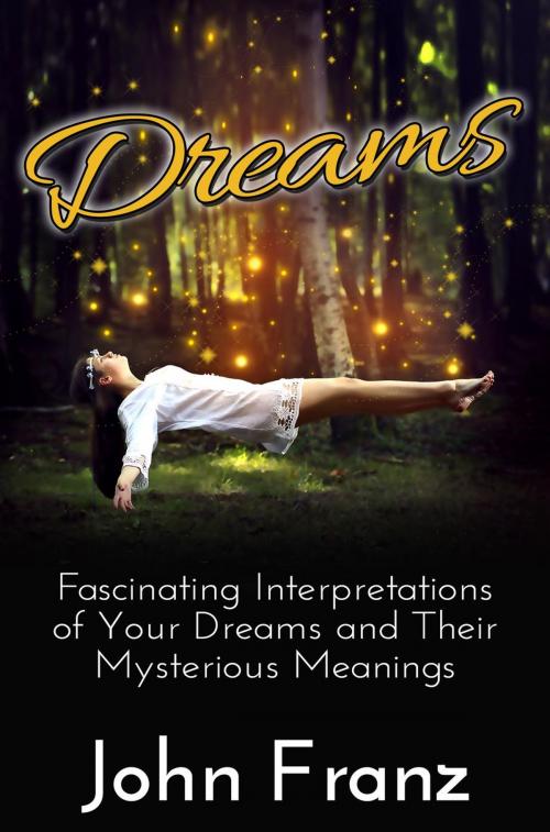 Cover of the book Dreams - Fascinating Interpretations of Your Dreams and Their Mysterious Meanings by John Franz, John Franz