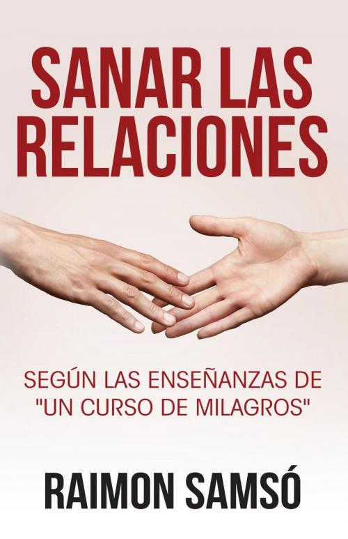 Cover of the book Sanar las relaciones: Según las enseñanzas de "Un Curso de Milagros" by RAIMON SAMSO, INSTITUTO EXPERTOS S.L. BY RAIMON SAMSO