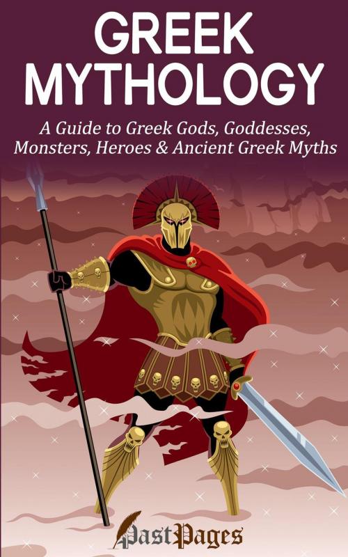 Cover of the book Greek Mythology: A Guide to Greek Gods, Goddesses, Monsters, Heroes & Ancient Greek Myths by Past Pages, Grant Williams, Past Pages