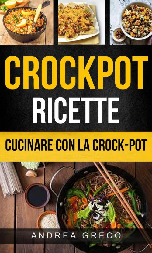 Cover of the book Crockpot: Crockpot Ricette: Cucinare con la crock-pot by Andrea Greco, Andrea Greco
