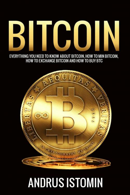 Cover of the book Bitcoin: Everything You Need to Know about Bitcoin, how to Mine Bitcoin, how to Exchange Bitcoin and how to Buy BTC. by Andru Istomin, Andru Istomin