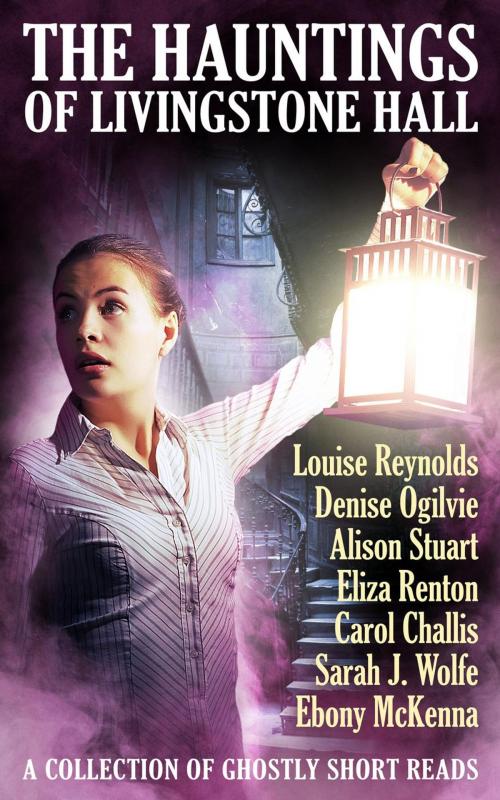Cover of the book The Hauntings of Livingstone Hall by Louise Reynolds, Denise Ogilvie, Alison Stuart, Eliza Renton, Carol Challis, Sarah J Wolfe, Ebony McKenna, EbonyMcKenna
