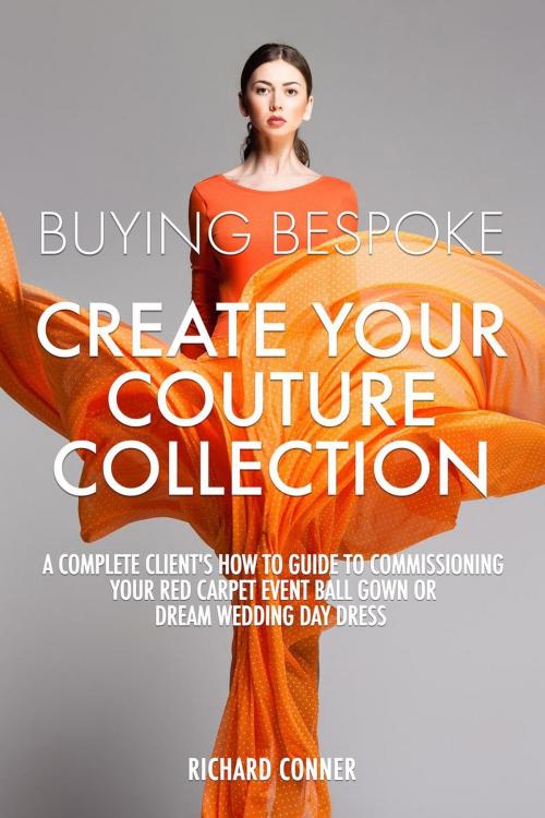 Cover of the book Buying Bespoke - Create Your Couture Collection: A Complete Client's How To Guide To Commissioning Your Red Carpet Event Ball Gown or Dream Wedding Day Dress by Richard Conner, Richard Conner