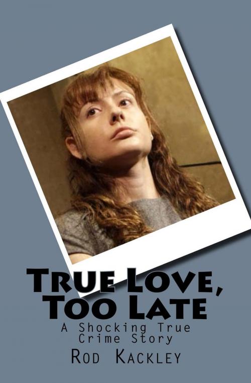 Cover of the book True Love, Too Late by Rod Kackley, Rod Kackley