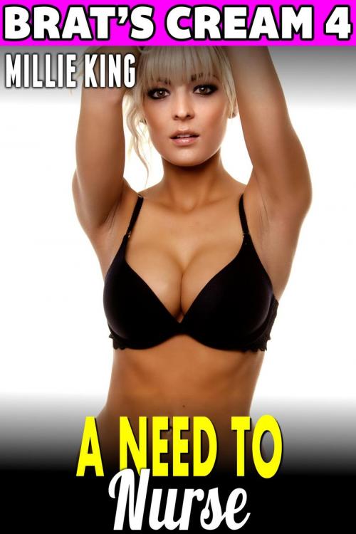 Cover of the book A Need To Nurse : Brat’s Cream 4 (Hucow Erotica Lactation Erotica Milking Erotica Adult Nursing Erotica Age Gap Erotica) by Millie King, Millie King