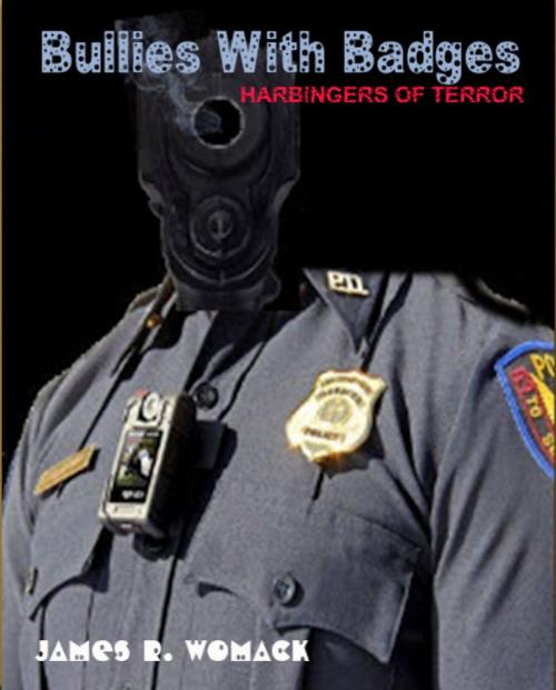 Cover of the book Bullies with Badges: Harbingers of Terror by James R. Womack, James R. Womack