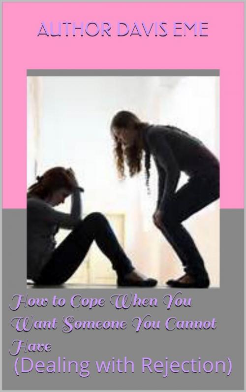 Cover of the book How to Cope When You Want Someone You Cannot Have (Dealing with Rejection) by Davis Eme, Davis Eme