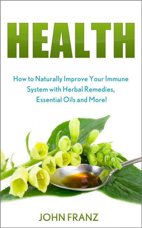 Cover of the book Health - How to Naturally Improve Your Immune System with Herbal Remedies, Essential Oils and More! by John Franz, John Franz