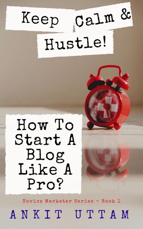 Cover of the book Keep Calm and Hustle! How To Start A Blog Like A Pro?: 8 steps to begin blogging Like An Industry Pro by Ankit Uttam, Brothers