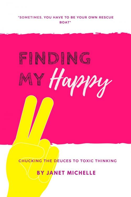 Cover of the book Finding My Happy: Chucking the Deuces to Toxic Thinking by Janet Michelle, Janet Michelle