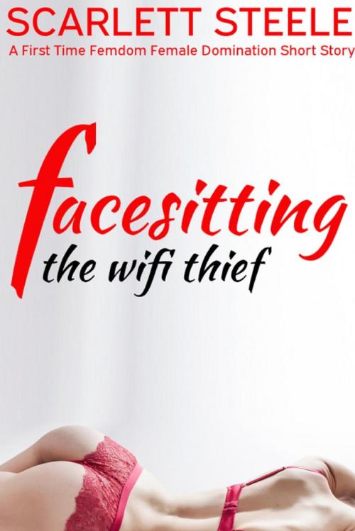 Cover of the book Facesitting the Wifi Thief - A First Time Femdom Female Domination Short Story by Scarlett Steele, Dark Secrets Publishing