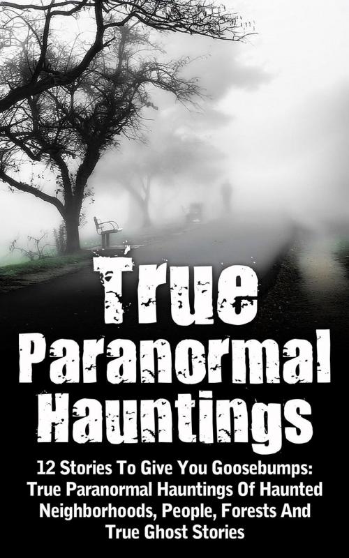 Cover of the book True Paranormal Hauntings: 12 Stories To Give You Goosebumps: True Paranormal Hauntings Of Haunted Neighborhoods, People, Forests And True Ghost Stories by Max Mason Hunter, Max Mason Hunter