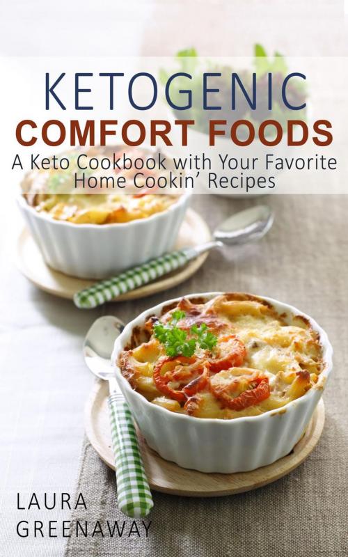 Cover of the book Ketogenic Comfort Foods: A Keto Cookbook with Your Favorite Home Cookin’ Recipes by Laura Greenaway, Laura Greenaway