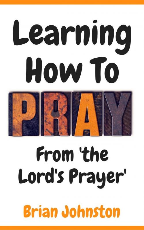 Cover of the book Learning How To Pray - From the Lord's Prayer by Brian Johnston, Hayes Press