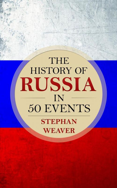 Cover of the book The History of Russia in 50 Events by Stephan Weaver, Stephan Weaver
